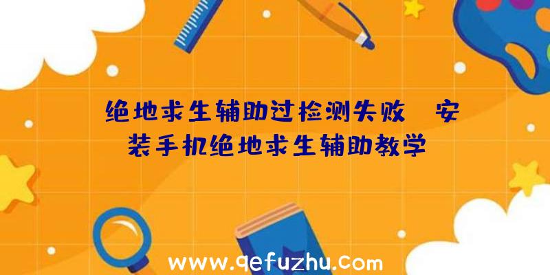 「绝地求生辅助过检测失败」|安装手机绝地求生辅助教学